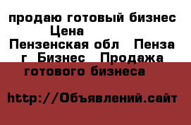 продаю готовый бизнес › Цена ­ 150 000 - Пензенская обл., Пенза г. Бизнес » Продажа готового бизнеса   